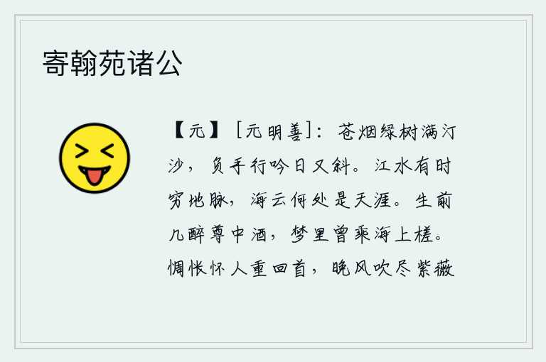 寄翰苑诸公,苍翠的烟雾笼罩着水边的沙滩,背着手在河岸边行走吟诵,太阳已经西斜。江水有时奔流到地脉的尽头,海云不知飘向何方才是天涯。我生前多少次沉醉在酒杯之中,梦中也曾乘坐过