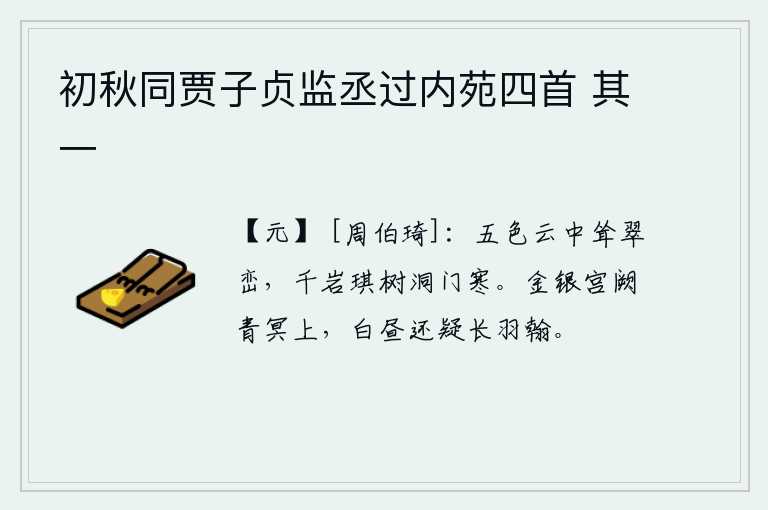 初秋同贾子贞监丞过内苑四首 其一，五彩云朵中耸立着翠绿的山峦,千山万岭间盛开着如琪的树木,洞口一片幽寒。金银华美的宫殿高高耸立在苍茫的天空,白天里还以为是用羽毛作装饰的宫阙。