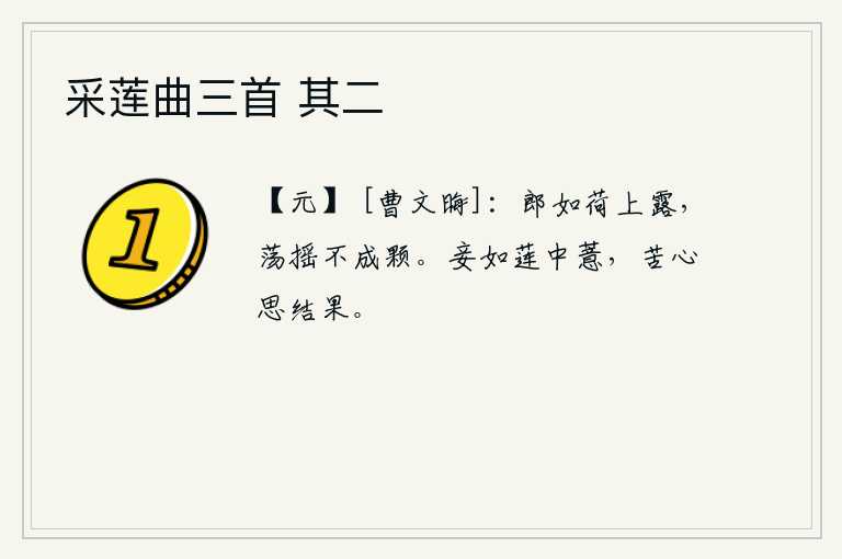 采莲曲三首 其二，你就像荷叶上的露水,随风飘荡不会结成一颗。我就像莲花中的薏苡,苦心思念着莲子最终的果实。