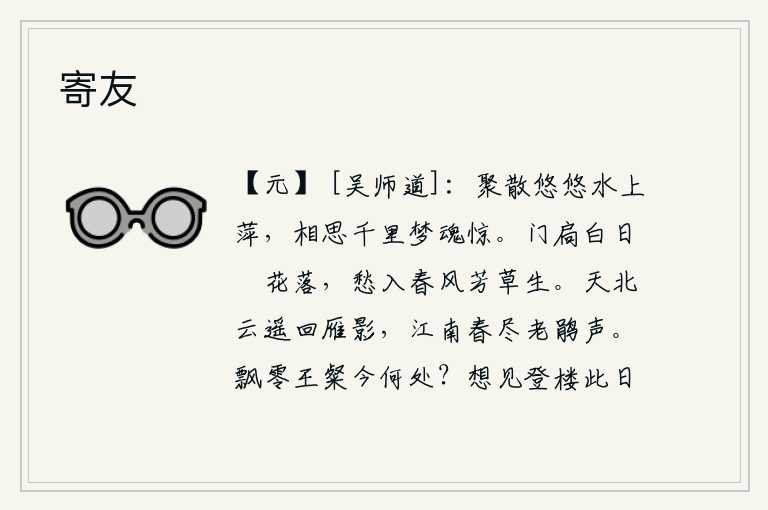 寄友,在水面上漂浮着的浮萍上,人们聚散无常,就像流水上的浮萍一样悠长。相思之情绵绵不绝,使人辗转难眠,梦魂也为之惊醒。门紧闭在白日里闲花纷纷飘落,春风吹来芳草萋萋满地