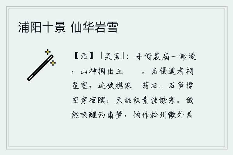浦阳十景 仙华岩雪,清晨,我手扶着门窗眺望远方,只见山神簇拥着我登上高峻的山峰。月亮的光芒侵蚀了道士的祠庙星室,墨迹也打破了砍柴人家烧制仙药的坛场。石笋撑空穿过夜晚的黑暗,天上的织