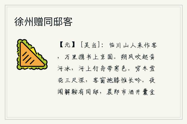 徐州赠同邸客,我这个临川的隐士来这里作客,他从万里之外携带一封信来到京城。凛冽的北风吹起了黄河上的冰块,河面上行驶的船只都染上了寒气。深冬时节,漫天飞舞的雪花有三尺之深。我站