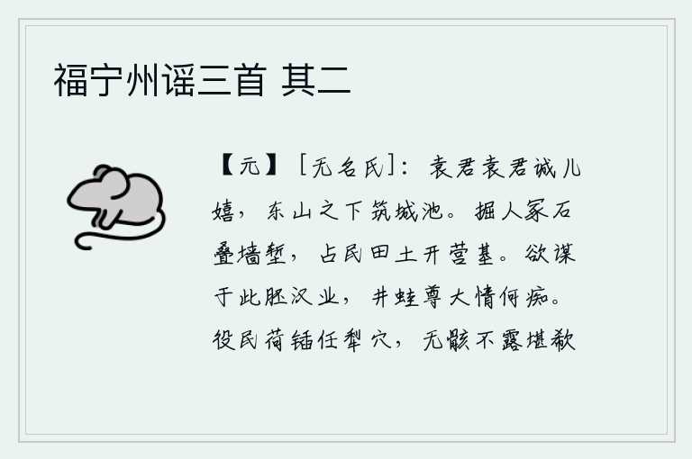 福宁州谣三首 其二,袁君袁君真是个儿戏,在东山脚下筑起了城池。挖掘别人的坟墓,用石头垒砌墙壁和护城河;占有别人的田地,开挖营房基址。想靠这个来建立汉朝的基业,可惜像井底的青蛙一样看