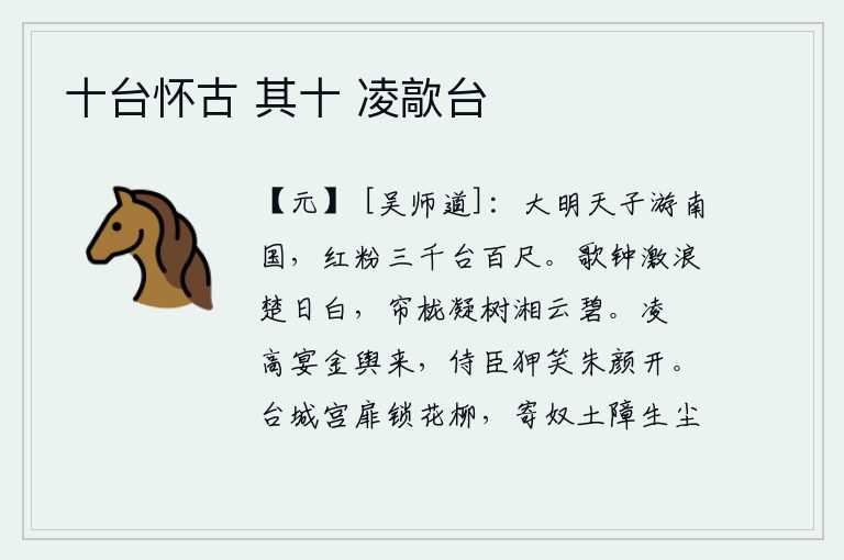 十台怀古 其十 凌歊台,伟大的天子到南方去游玩,那里有三千座高台和百尺高的红粉楼。楚地的江水波涛汹涌,像激起的浪花一样晶莹剔透;窗外的树木凝结在翠绿的叶片上,好像湘水的碧云一般清澈明净