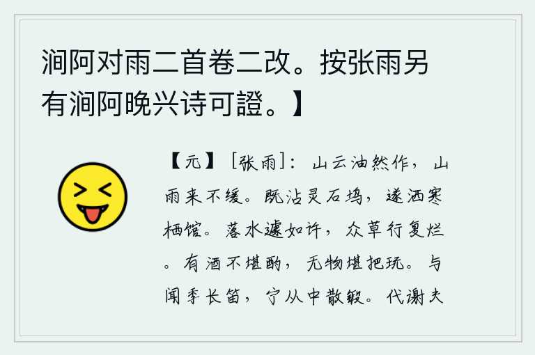 涧阿对雨二首卷二改。按张雨另有涧阿晚兴诗可證。】,山上乌云密布,油然作响,山雨绵绵不停地飘来。雨水已经浇湿了灵石坞,于是就把寒气洒落在旅馆里。雨水一下子就落下来了,路上的杂草也随之枯萎烂漫。有酒却不能畅饮,没有