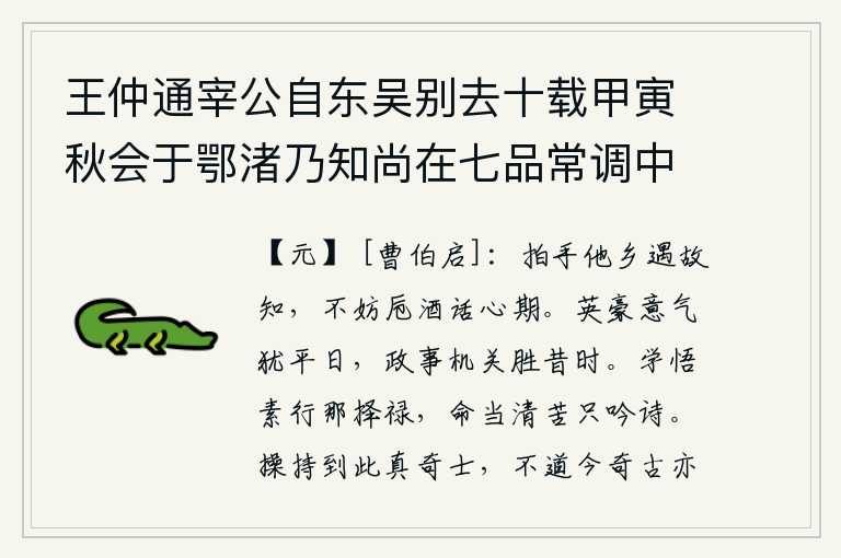 王仲通宰公自东吴别去十载甲寅秋会于鄂渚乃知尚在七品常调中使人有郁郁遗才之叹谈论平生相对如梦历数海内诸友离合升沉之状悲欢良久有不能自已者既而仲通有欲为道隐求奉一祠之语诘难未能服俄为借骑下淮复归行馆翌日缀,在异地他乡与老朋友拍手相见,不妨举杯畅谈心事,约定日期重逢。英雄豪杰的意气风发依然像平日一样,但处理政事的机关却超过了从前。求学问,修养品德,何必去追求功名利禄