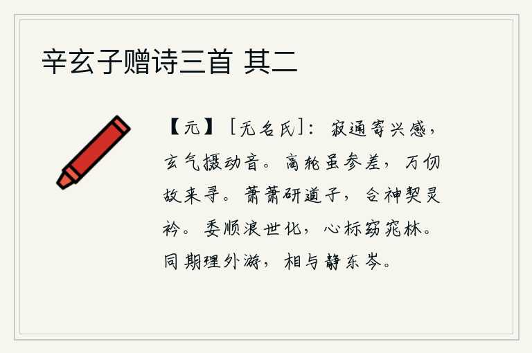 辛玄子赠诗三首 其二,寂静通达可以寄托兴致感应,幽深玄妙之气能摄引动听的声音。高高的车轮虽然高低不齐,但由于它高入万仞之山,所以我特意前来细细探寻。精心研习道家学说,与神灵融为一体,