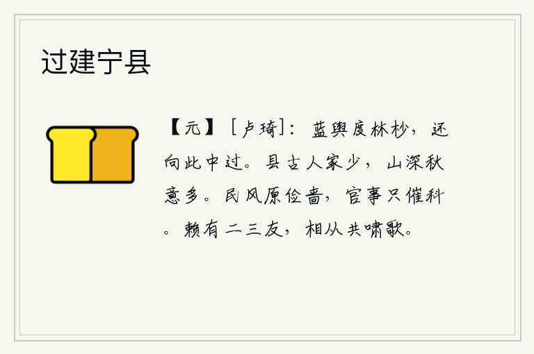 过建宁县,我乘坐的蓝轿越过树梢,又从这里经过。县城里古老的人家很少,山林幽深秋天景色多。民间风气本来就是节俭吝啬,官府的事务只是催逼征收赋税。幸亏有两三个朋友,相伴一起高