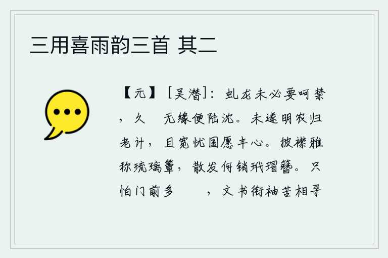 三用喜雨韵三首 其二,虬龙不需要呵斥它来控制,长久地蛰伏在水里没有缘由便会沉入地下。我还没有实现告老还乡的愿望,姑且放宽为国家担忧、心愿丰满的念头。敞开衣襟可以称得上是用琉璃做成的竹