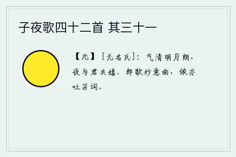 子夜歌四十二首 其三十一，夜气清明月色明朗,在这美好的夜晚我和你一起欢聚嬉戏。你唱出充满情意的曲子,我也倾吐出美好的词句。