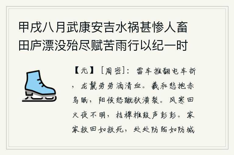 甲戌八月武康安吉水祸甚惨人畜田庐漂没殆尽赋苦雨行以纪一时之实,雷车被推翻了,电车也折断了,龙鬣上滴满了鲜血。羲和忧愁地抱着赤乌鸦睡觉,阳侯恼怒地踢坏了秋天的屋檐。夜里风寒,田间小火星也显得格外昏暗不明,只听得桔槔、椎鼓的声