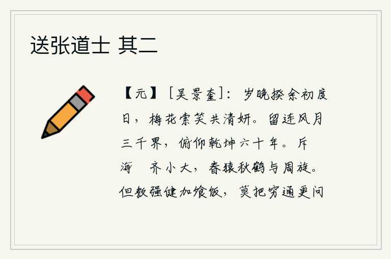 送张道士 其二,一年将尽,刚刚度过一个清明时节,眼前的梅花正含苞待放,迎风招展,和我一起欣赏这美好的景色。我留连于三千世界的风月之中,俯仰乾坤六十年了。斥鴳和海鹍都大小相等,春
