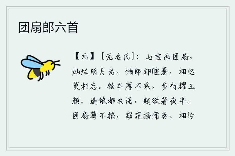 团扇郎六首,七宝彩绘的团扇,在月光下熠熠生辉。送给你热气腾腾的暑气,要想念你千万不要忘记。牛犊拉的车子太薄了不肯乘坐,走起路来光彩照人容颜更美。遇见了我们就一起说话,起床快