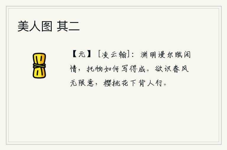 美人图 其二，陶渊明白白地抒发闲情逸致,凭藉事物的形象怎么写得成呢?要想知道春风的无限情意,就应该在樱桃花下背着人走。