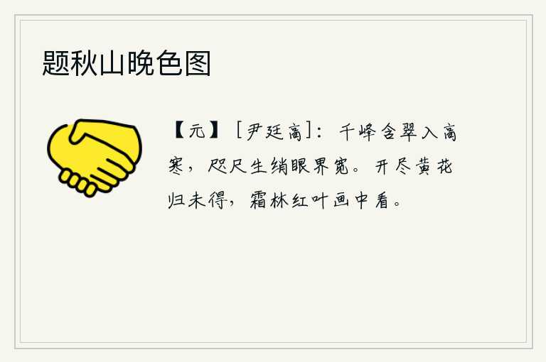 题秋山晚色图,千山万岭都笼罩在浓密的翠绿之中,使人感到寒气袭人;咫尺之间就可看到如绸缎般洁白的山峰,使得眼界变得更加宽阔。黄菊花开完了,我还未回家,只能在一幅美丽的画中欣赏它