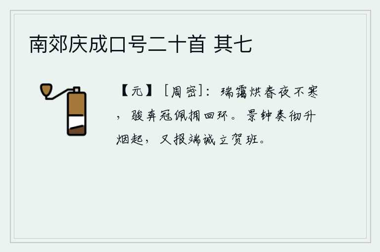 南郊庆成口号二十首 其七，祥瑞的云气烘烤着春天的夜晚却并不觉得寒冷,骏马奔跑时头戴的冠冕和佩饰环绕在身旁。景钟乐曲奏完,炊烟袅袅升起,又传来祝贺端诚的捷报,我恭恭敬敬地站在庆贺的班位上。