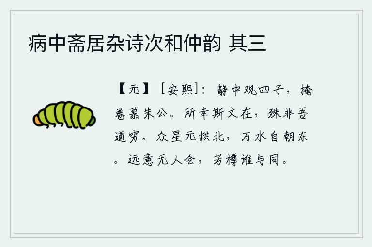 病中斋居杂诗次和仲韵 其三,在静谧的夜晚欣赏这四位贤人,卷起书卷仰慕朱熹。幸亏有这样的文章存在,绝不是我的道行已经穷尽。众多的星星都向北拱手行进,万条河水都在早晨向东流去。远大的志向无人领