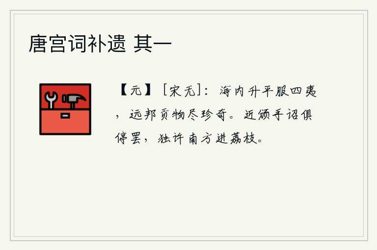 唐宫词补遗 其一，天下太平,四方的少数民族都来归服。远方的国家进贡的物品全是珍奇之物。近来颁布了皇帝亲笔书写的诏书,全部停止进贡荔枝,只允许南方进贡荔枝。