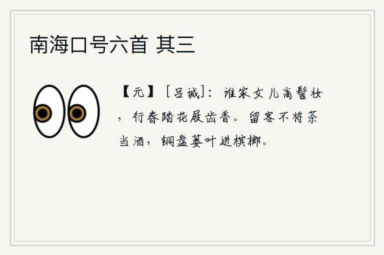 南海口号六首 其三，不知是哪一家的女子梳着高高的发髻,穿着华丽的衣服,在春天里踏青赏花,她的木屐和牙齿都散发出阵阵清香。挽留客人不拿茶当酒,用铜盘盛着蒌叶给客人品尝槟榔。