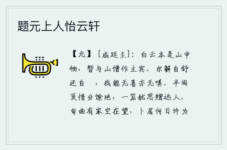 题元上人怡云轩,白云本来是山中之物,我暂时与山僧做主人。你能够自然地舒展自己,也能自然地卷起自己,我能做到既不欢喜,也不生气。半间屋子不要吝惜把剩余的土地分给别人,一只笼子还想