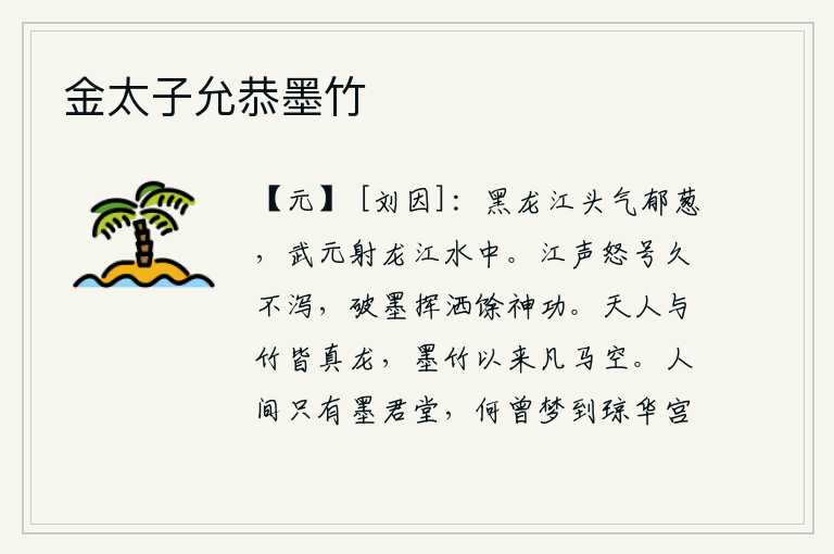 金太子允恭墨竹,黑龙江一带的山峰郁郁葱葱,汉武帝在长江水中射杀群龙。江上的怒号久久不能平息,墨汁破损挥洒留下了神奇的功力。上天和竹子都是真正的龙,自从墨子和竹子产生以来凡间的马