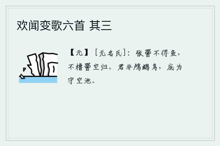 欢闻变歌六首 其三，张开鱼网却钓不到鱼,不撑船只白白地回去了。你不是像鸬鹚那样的野鸟,为什么还要守卫空荡荡的池塘?