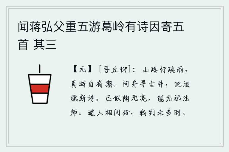 闻蒋弘父重五游葛岭有诗因寄五首 其三,在稀疏的细雨中沿着山路前行,真正的出游是自有日期的。找一条船去寻找古老的井水,端起酒来吟唱一首新诗。我已经和陶渊明差不多了,只是没有远大的法师可以比得上他。道人