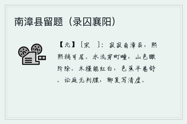 南漳县留题(录囚襄阳),南漳县城空寂冷落,但环境清明和睦稍微可以居住。溪水穿过村庄的田埂,山色从台阶上俯瞰。木槿花有红有白,红色的芭蕉叶半卷半舒。诉讼官署里没有判决书,姑且再写一遍清白