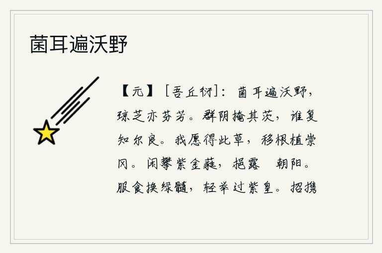 菌耳遍沃野,肥沃的原野上遍布着菌耳草,连琼玉和灵芝也散发出芬芳。成群的阴虫把茅草遮盖,谁又能知道你的品德高尚呢?我真想得到这种野草,把它的根移植到高高的山岗上。闲来无事,手