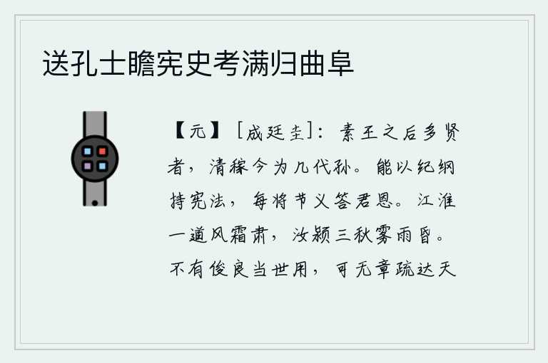 送孔士瞻宪史考满归曲阜,素王的后代中有很多贤能的人,清稼先生如今已经是几代人的孙子了。他能够以严明的法度来维护国家的安定,常常用节操和道义来报答君王的恩德。江淮一带秋风寒霜凛冽,汝水颍