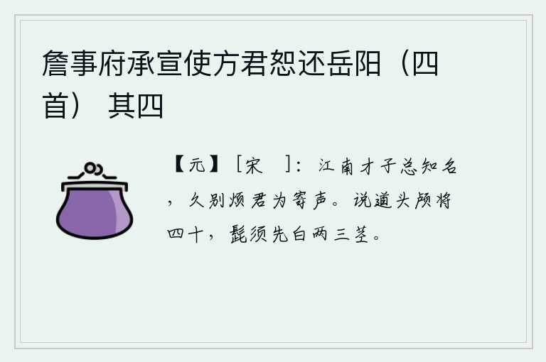 詹事府承宣使方君恕还岳阳（四首） 其四，江南的才子们个个都很有名气,分别这么久了烦劳你替我捎个信给我听。说起来,我的头快到四十岁了,胡子已经白了两三根了。