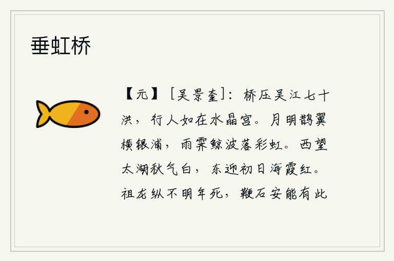 垂虹桥,这座大桥横压着吴江的七十股洪水,行人就好像站在水晶宫中一样。皎洁的月光下,喜鹊展翅翱翔在银白色的江面上;雨后初晴,鲸鱼在波涛中游动,落入了彩虹之中。向西望去,太