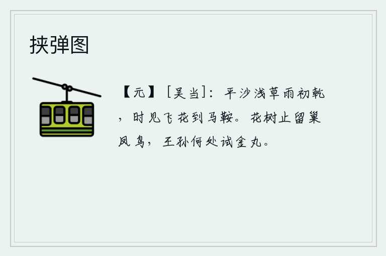 挟弹图，雨后初晴,沙地和浅浅的野草刚刚被雨水冲干,不时看到柳絮从马鞍上飞舞而过。繁花似锦的树上只留下凤凰来做巢,王孙贵族又在何处去试金丹呢?