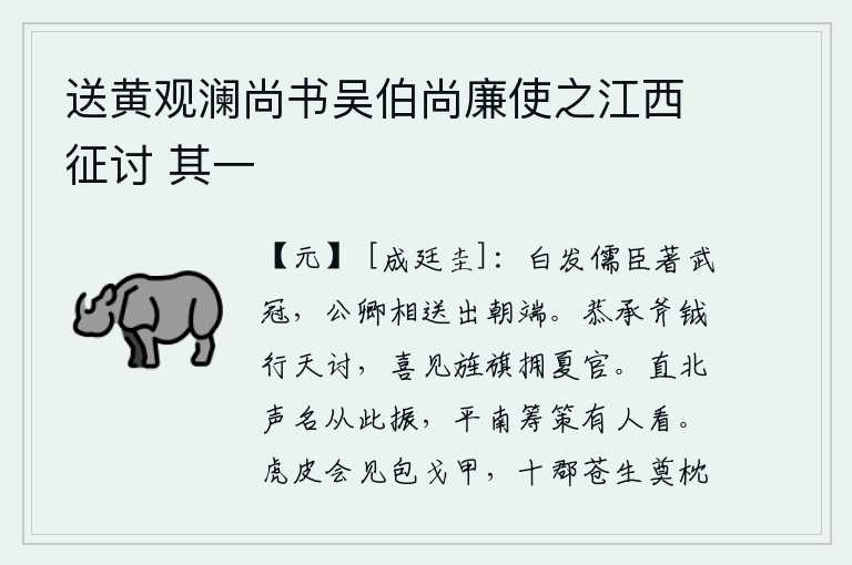 送黄观澜尚书吴伯尚廉使之江西征讨 其一,满头白发的老儒生头戴武冠,公卿大臣送他走出朝堂。我恭敬地接受朝廷的重任,奉命前去讨伐叛逆,喜见您的旌旗威武雄壮,拥戴着您这位尊贵的夏官。直北将军从此声名大振,平
