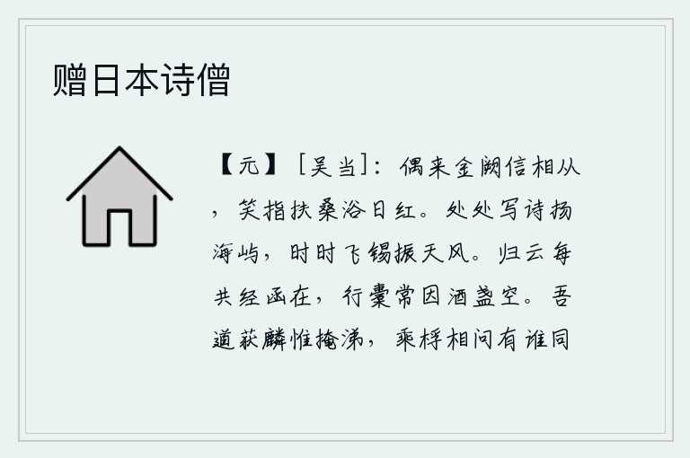 赠日本诗僧,有一天,我偶然从京城捎来一封家书,信中写道:扶桑树沐浴阳光时红得像火焰一样。到处写诗歌颂祖国的岛屿,不时地把赏赐给朝廷的诏书传扬于天下。归家的云总是带着书箱在,