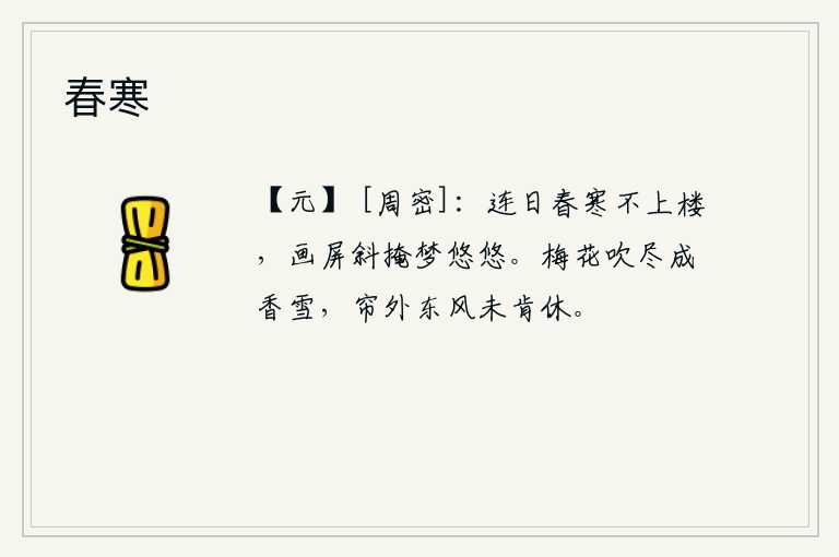 春寒，连日来,春寒料峭,我无法登楼远眺。斜倚着画屏,独守空房,只觉梦境悠悠。梅花被风吹落,化为一层洁白的香雪,帘外的春风却不肯停歇。