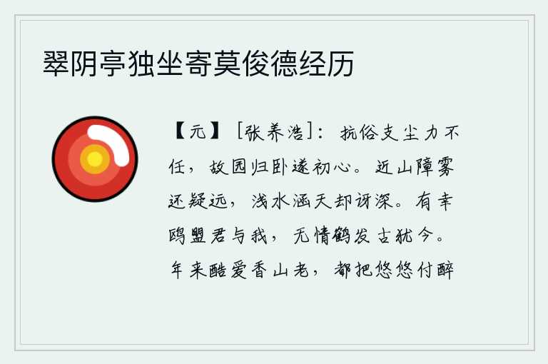 翠阴亭独坐寄莫俊德经历,抗拒世俗,抵抗尘世,我的力量是不能胜任的。回到故乡安然地躺着,实现我早就想念家乡的心愿。靠近山峦屏障住云雾却让人怀疑它太遥远,浅浅的水浸润着蓝天却让人惊讶它太深