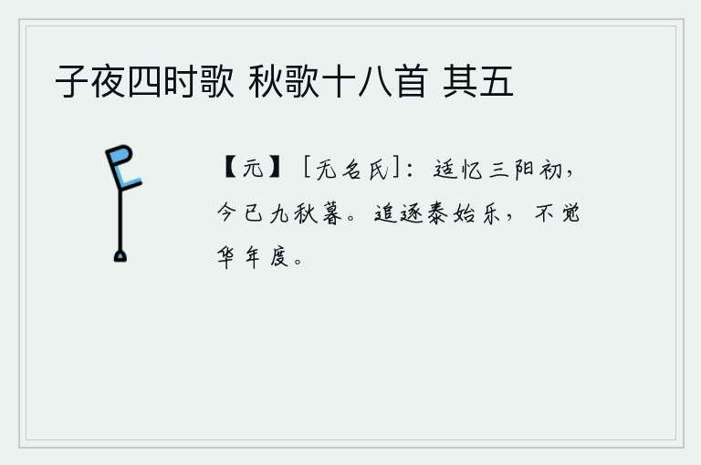 子夜四时歌 秋歌十八首 其五，刚才回忆起三阳节那天的情景,如今已是九秋的傍晚。追逐泰始年间的快乐,不知不觉中已到了新的一年。