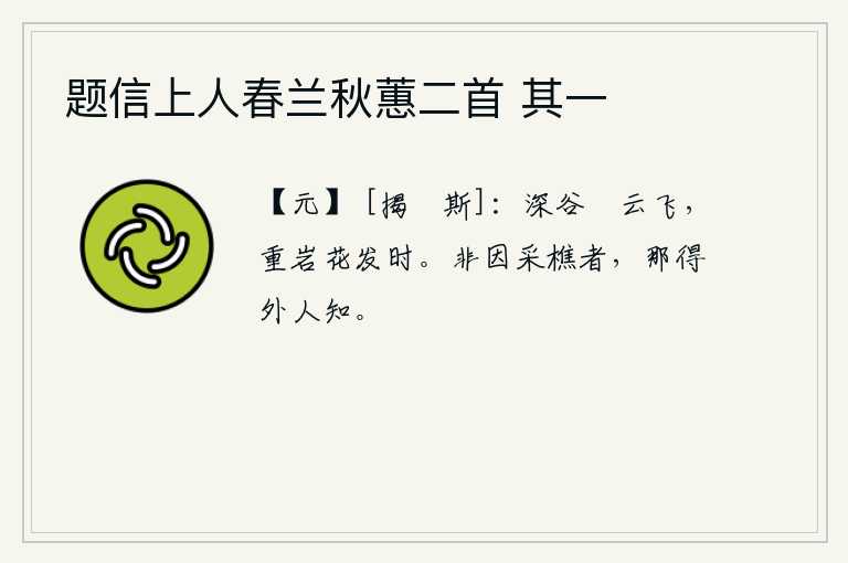 题信上人春兰秋蕙二首 其一，在幽深的山谷里,暖云随风飘荡;在重重叠叠的山岩上,正是盛开的鲜花时节。如果不是由于采樵的人的缘故,怎么能让外面的人知道呢?