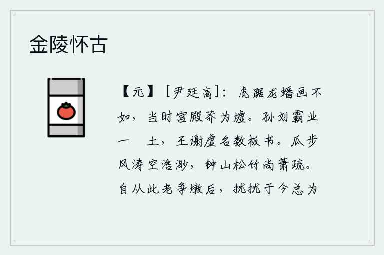 金陵怀古,当年的宫殿如虎踞龙蟠,都比不上这幅壮丽的图画。当时的宫殿早已荒草丛生,变成一片废墟。孙权和刘备的霸业只不过是一抔土罢了,王羲之和谢安却只能是数版虚名而已。瓜步山