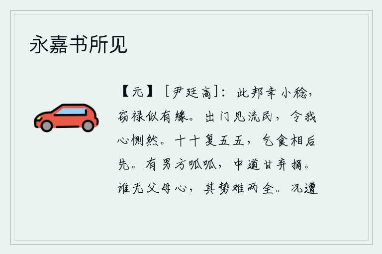 永嘉书所见,幸亏这个国家稍微丰收了一点,窃取官禄似乎是有缘分的。走出家门看见流浪的百姓,使我的心中悲伤不已。一个人活了十来天又活了五五天,乞讨食物时总是落在别人的后面。有个