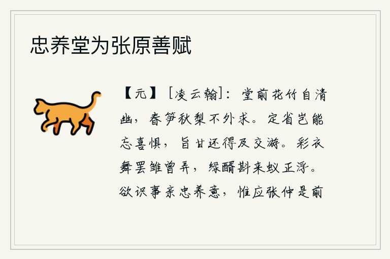 忠养堂为张原善赋,庭院前的花草竹子自然是那样的清幽,春天的竹笋和秋天的梨树我都到处去寻找。反省自己,怎么能忘记喜悦与恐惧呢?要想尽情享用美味佳肴,还得趁此机会与朋友们交往。彩衣舞