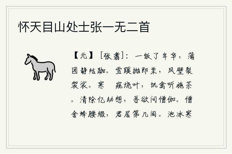 怀天目山处士张一无二首,吃一顿饭就过完了年华,坐在蒲团上静静地盘坐着。在小路旁撒下雪来,马上就觉得寒栗;大风吹得墙壁破裂,穿的袈裟也被刮断了。受冻的狖猫偷看烧叶子的声音,饥饿的禽鸟听见