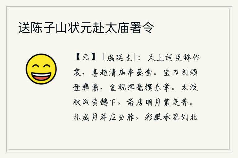 送陈子山状元赴太庙署令,天上的词臣身穿锦缎做的衣裳,非常高兴地赶赴宗庙祭祀神灵、品尝香火。用宝刀雕刻《颂》进献给神灵,用金砚挥笔写下《乐章》。秋风萧瑟,黄鹄从太液池中飞下来;明月照耀着
