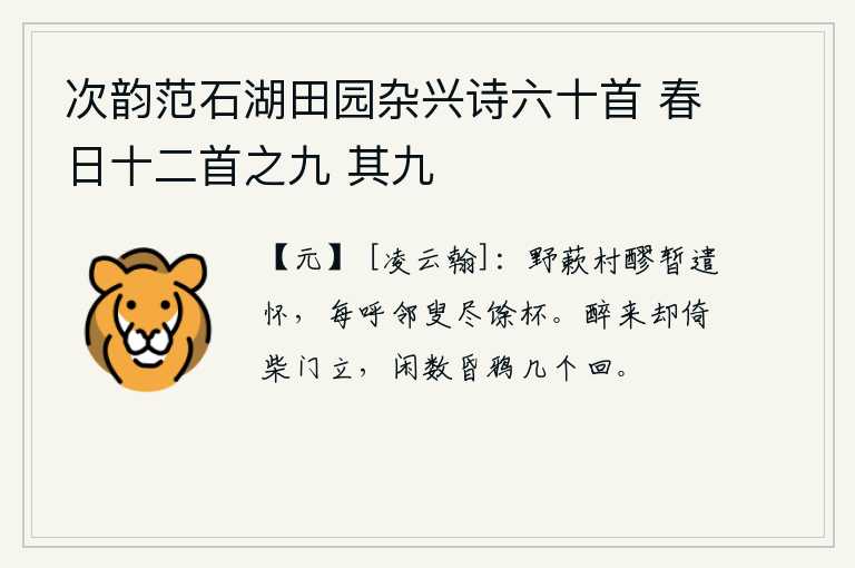 次韵范石湖田园杂兴诗六十首 春日十二首之九 其九，在野外的蔌菜和村中的美酒中暂时排遣心中的愁绪,常常呼唤邻居的老翁喝尽剩下的酒。喝醉了酒,独自倚着柴门站在那里,悠闲地数着黄昏时几只归来的乌鸦。