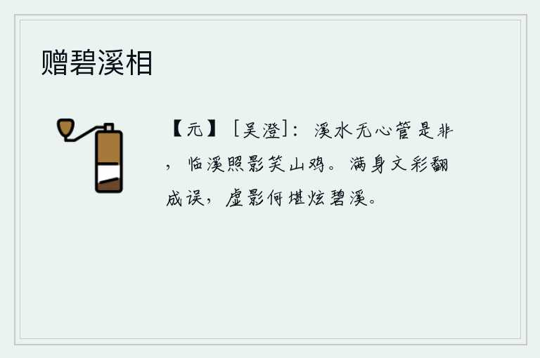 赠碧溪相，溪水没有什么心思去管是非曲直,临近溪边照着山鸡笑话它。满身的文采反而成了错事,虚幻的身影怎么能够在碧绿的溪水里炫耀呢?