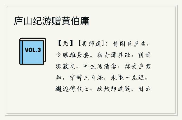 庐山纪游赠黄伯庸,从前我听说过匡庐的名声,如今又见到了他的雄姿俊秀。我的小船靠近脚趾,阴雨连绵把小船遮蔽得很深。我平生的纯洁清白之心,确是受到庐君的知遇之恩。宁可推辞三天的漫长逗