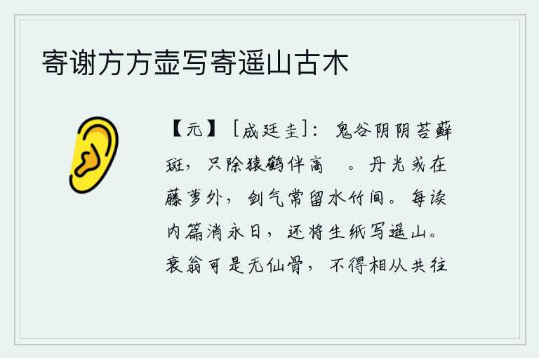 寄谢方方壶写寄遥山古木,幽静的鬼谷山上长满了苔藓,只有猿猴和仙鹤陪伴着我在这里悠闲地生活。宝剑的光芒有时隐没在藤萝之外,锋利的剑气时常留在水中的竹林之间。每当读到《诗经·小雅·延陵》时