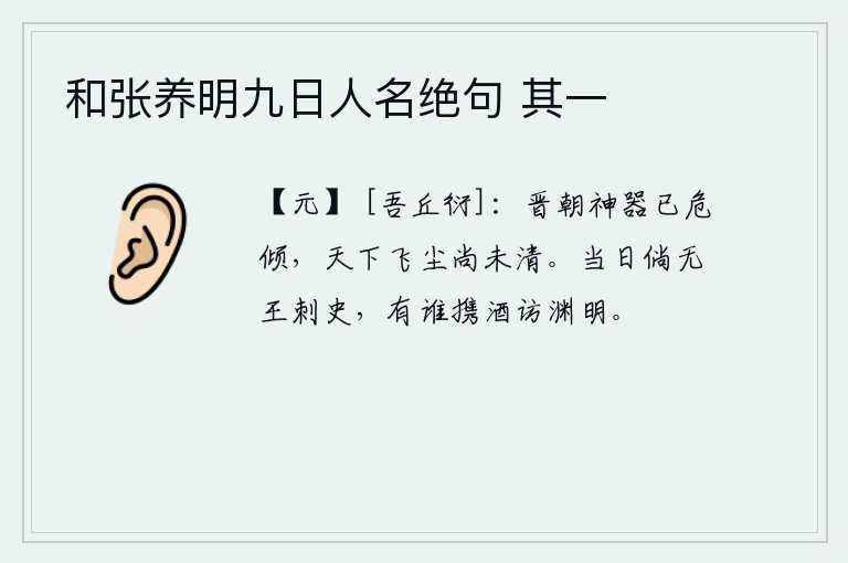 和张养明九日人名绝句 其一，晋朝的帝位已经危在旦夕,天下战乱的灰尘还未扫清。当年如果没有王导那样的刺史,谁还会带着酒去拜访陶渊明呢?