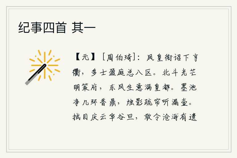 纪事四首 其一,凤凰衔着诏书从亨通的大路上飞来,众多的士人挤满了庭院总理天下八方。北斗七星的光芒照耀着朝廷的决策部门,春风吹拂着京城一片生机。洁净的茶几环绕着烧香的鼎,烛光映照